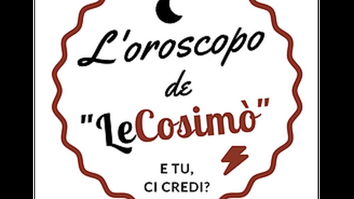 L’oroscopo di “LeCosimò”…e tu ci credi?